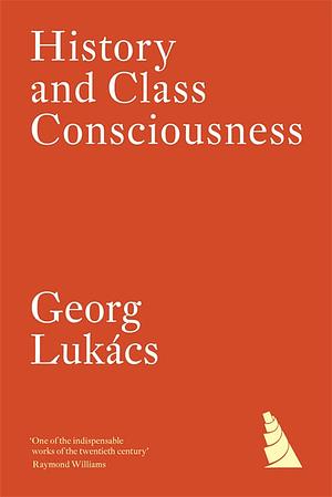 History and Class Consciousness: Studies in Marxist Dialectics by Georg Lukács