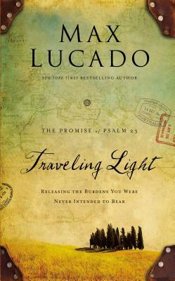 Traveling Light Deluxe Edition: Releasing the Burdens You Were Never Intended to Bear by Max Lucado