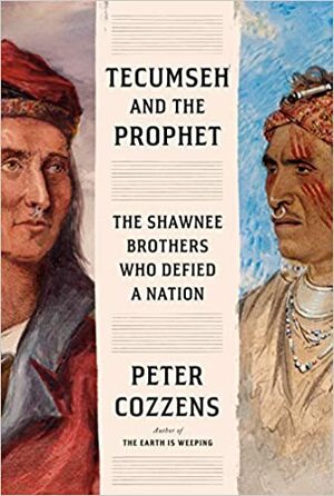 Tecumseh and the Prophet: The Shawnee Brothers Who Defied a Nation by Peter Cozzens