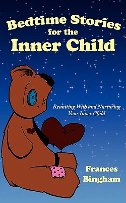 Bedtime Stories for the Inner Child: Reuniting with and Nurturing Your Inner Child by Frances Bingham