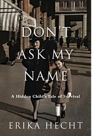 Don't Ask My Name: A Survivor's Story of Lies and Deceptions by Erika Hecht, Erika Hecht
