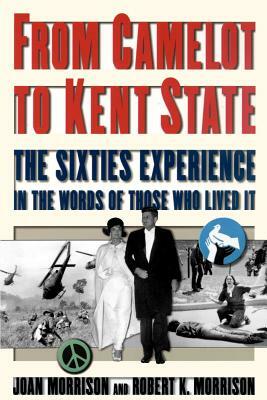 From Camelot to Kent State: The Sixties Experience in the Words of Those Who Lived It by Joan Morrison, Robert K. Morrison