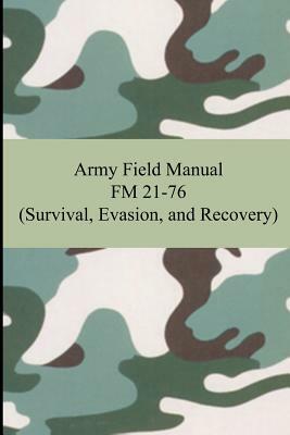 Army Field Manual FM 21-76 (Survival, Evasion, and Recovery) by The United States Army