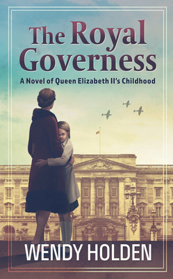 The Royal Governess: A Novel of Queen Elizabeth II's Childhood by Wendy Holden