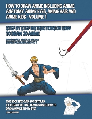 How to Draw Anime Including Anime Anatomy, Anime Eyes, Anime Hair and Anime Kids - Volume 1 - (Step by Step Instructions on How to Draw 20 Anime) by James Manning