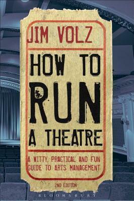 How to Run a Theatre: Creating, Leading and Managing Professional Theatre by Jim Volz