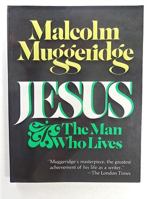 Jesus, The Man Who Lives by Malcolm Muggeridge, Malcolm Muggeridge