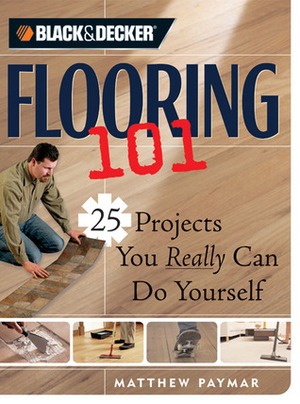 Flooring 101: 25 Projects You Really Can Do Yourself by Richard Oriolo, Howard Grossman, Joe Fahey, Matthew Paymar, David Schelitzche, Jennifer Gehlhar