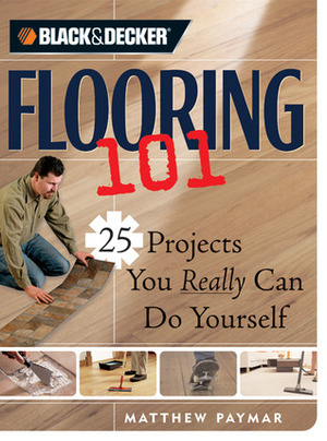 Flooring 101: 25 Projects You Really Can Do Yourself by Richard Oriolo, David Schelitzche, Matthew Paymar, Jennifer Gehlhar, Howard Grossman, Joe Fahey