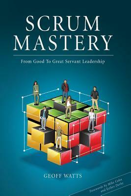 Scrum Mastery: From Good To Great Servant-Leadership by Geoff Watts