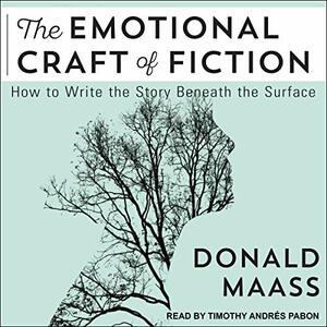 The Emotional Craft of Fiction: How to Write the Story Beneath the Surface by Donald Maass