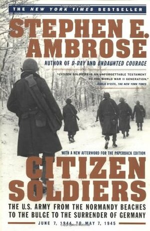 Citizen Soldiers: The US Army from the Normandy Beaches to the Bulge to the Surrender of Germany by Stephen E. Ambrose