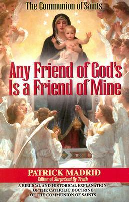 Any Friend of God's, is a Friend of Mine: A Biblical & Historical Exploration of the Catholic Doctrine of the Communion of Saints by Patrick Madrid