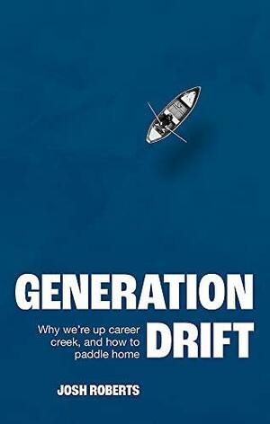 Generation Drift: Why We're Up Career Creek and How to Paddle Home by Josh Roberts