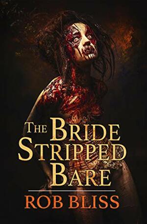 The Bride Stripped Bare by Rob Bliss