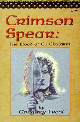 Crimson Spear: The Blood of Cu Chulainn by Gregory Frost