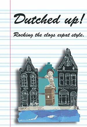 Dutched Up!: Rocking the Clogs Expat Style by Catina Tanner, Colleen Geske, Molly Quell, Lynn Morrison, Zoe Lewis, Katherine Strous, Amanda van Mulligen, Nerissa Muijs, Olga Mecking, Rina Mae Acosta