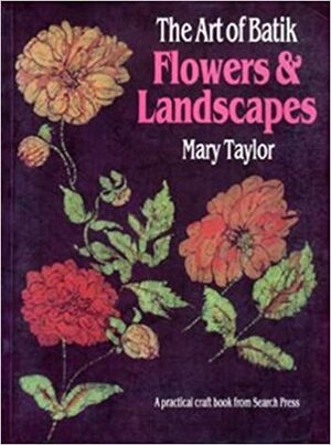 The Art of Batik: Flowers and Landscapes by Mary Taylor