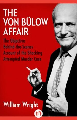 The Von Bülow Affair: The Objective Behind-the-Scenes Account of the Shocking Attempted Murder Case by William Wright