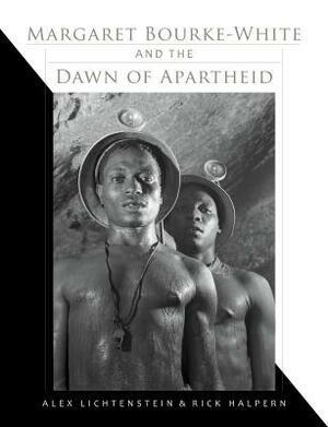 Margaret Bourke-White and the Dawn of Apartheid by Rick Halpern, Alex Lichtenstein