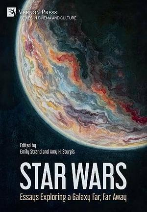 Star Wars: Essays Exploring a Galaxy Far, Far Away by Amy H. Sturgis, Emily Strand