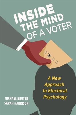 Inside the Mind of a Voter: A New Approach to Electoral Psychology by Michael Bruter, Sarah Harrison