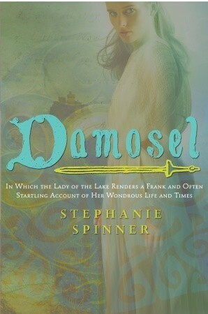 Damosel: In Which the Lady of the Lake Renders a Frank and Often Startling Account of her Wondrous Life and Times by Stephanie Spinner