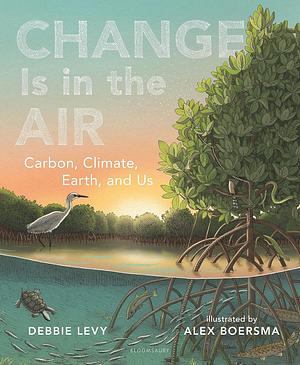 Change Is in the Air: Carbon, Climate, Earth, and Us by Debbie Levy