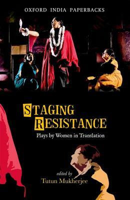 Staging Resistance: Plays by Women in Translation by Tutun Mukherjee