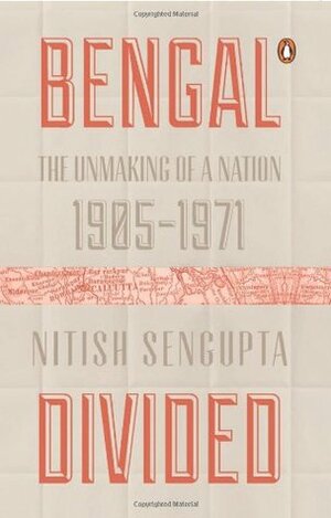 Bengal Divided: The Unmaking of a Nation (1905 1971) by Nitish Sengupta