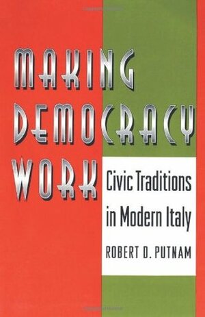 Making Democracy Work: Civic Traditions in Modern Italy by Robert D. Putnam