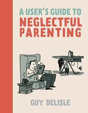 A User's Guide to Neglectful Parenting by Helge Dascher, Guy Delisle
