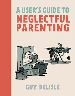 A User's Guide to Neglectful Parenting by Guy Delisle, Helge Dascher