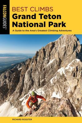 Best Climbs Grand Teton National Park: A Guide to the Area's Greatest Climbing Adventures by Richard Rossiter