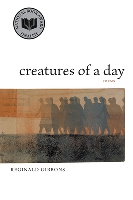 Creatures of a Day: Poems by Reginald Gibbons