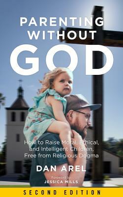 Parenting Without God: How to Raise Moral, Ethical, and Intelligent Children, Free from Religious Dogma by Dan Arel