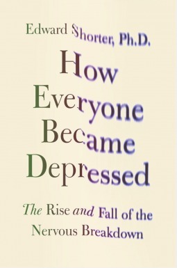 How Everyone Became Depressed: The Rise and Fall of the Nervous Breakdown by Edward Shorter