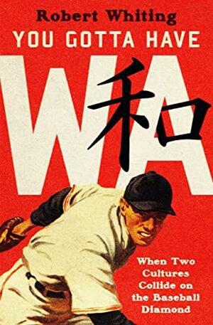 You Gotta Have Wa: When Two Cultures Collide on the Baseball Diamond by Robert Whiting