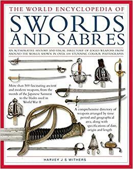 World Ency of Swords & Sabres: An Authoritative History and Visual Directory of Edged Weapons from Around the World, Shown in Over 600 Stunning Photographs by Harvey J.S. Withers