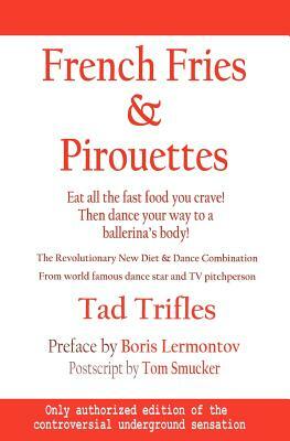 French Fries & Pirouettes: Eat all the fast food you crave. Then dance your way to a ballerina's body. by Tom Smucker, Tad Trifles