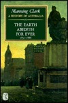 A History of Australia: Volume IV: The Earth Abideth for Ever 1851-1888 by Manning Clark