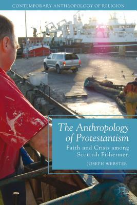 The Anthropology of Protestantism: Faith and Crisis Among Scottish Fishermen by Joseph Webster