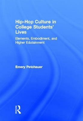 Hip-Hop Culture in College Students' Lives: Elements, Embodiment, and Higher Edutainment by Emery Petchauer