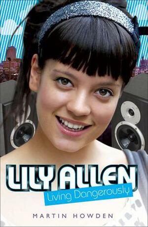 Lily Allen: Living Dangerously by Martin Howden