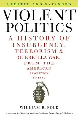 Violent Politics: A History of Insurgency, Terrorism, and Guerrilla War, from the American Revolution to Iraq by William R. Polk