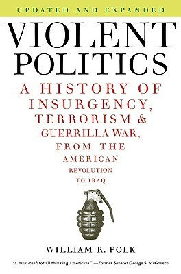Violent Politics: A History of Insurgency, Terrorism, and Guerrilla War, from the American Revolution to Iraq by William R. Polk