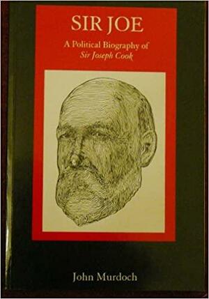 Sir Joe: A Political Biography of Sir Joseph Cook by John Murdoch