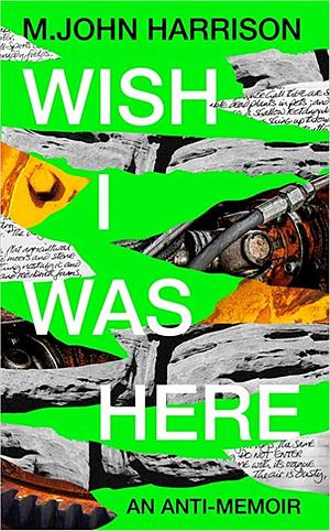 Wish I Was Here: An Anti-Memoir by M. John Harrison