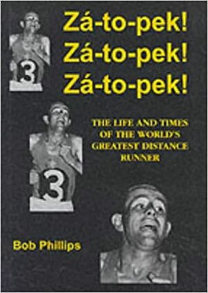 Za-to-pek! Za-to-pek! Za-to-pek!: The Life and Times of the World's Greatest Distance Runner by Bob Phillips