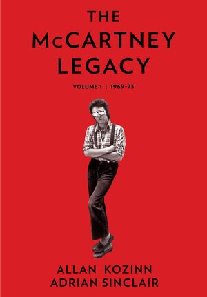 The Mccartney Legacy: Volume 1: 1969 - 73 by Adrian Sinclair, Allan Kozinn